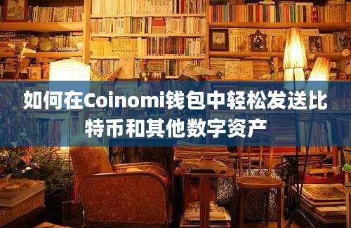 如何在Coinomi钱包中轻松发送比特币和其他数字资产