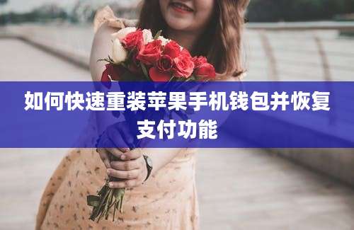 如何快速重装苹果手机钱包并恢复支付功能