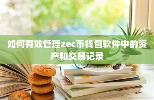 如何有效管理zec币钱包软件中的资产和交易记录