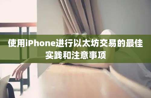 使用iPhone进行以太坊交易的最佳实践和注意事项