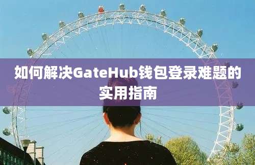 如何解决GateHub钱包登录难题的实用指南