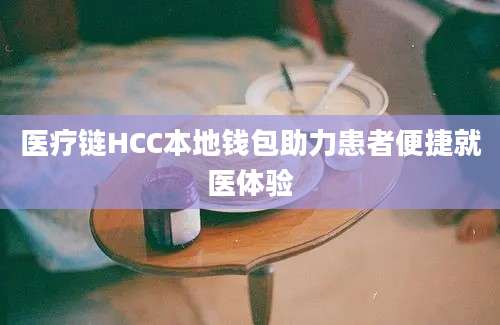 医疗链HCC本地钱包助力患者便捷就医体验