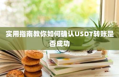 实用指南教你如何确认USDT转账是否成功