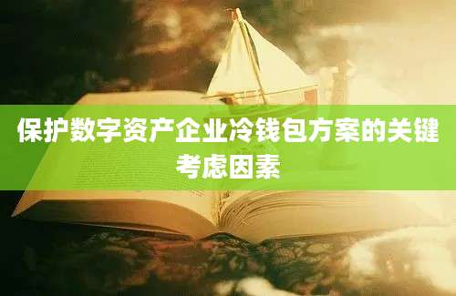 保护数字资产企业冷钱包方案的关键考虑因素