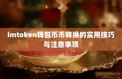 imtoken钱包币币转换的实用技巧与注意事项