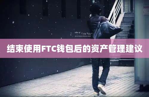 结束使用FTC钱包后的资产管理建议