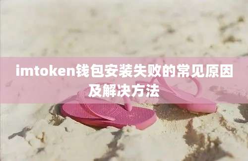 imtoken钱包安装失败的常见原因及解决方法