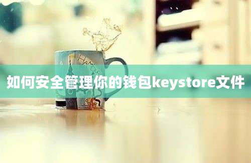 如何安全管理你的钱包keystore文件