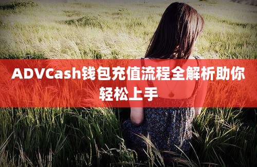 ADVCash钱包充值流程全解析助你轻松上手