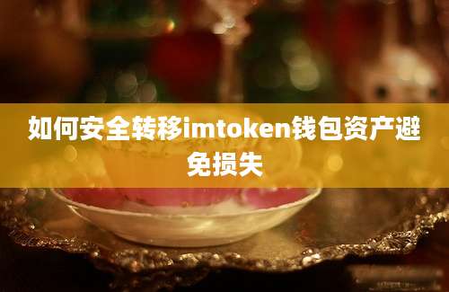 如何安全转移imtoken钱包资产避免损失