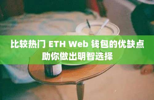 比较热门 ETH Web 钱包的优缺点助你做出明智选择