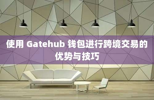 使用 Gatehub 钱包进行跨境交易的优势与技巧