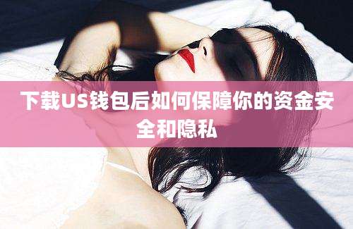 下载US钱包后如何保障你的资金安全和隐私