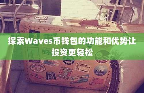 探索Waves币钱包的功能和优势让投资更轻松