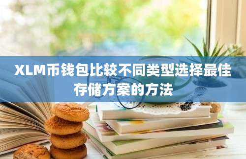 XLM币钱包比较不同类型选择最佳存储方案的方法