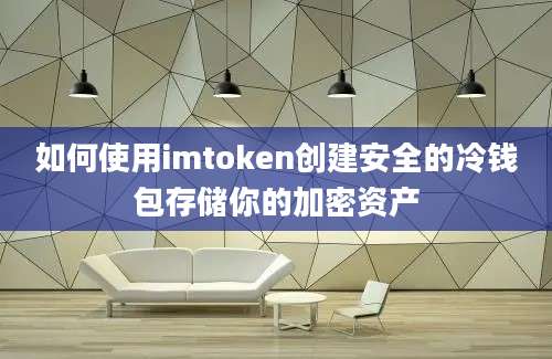 如何使用imtoken创建安全的冷钱包存储你的加密资产