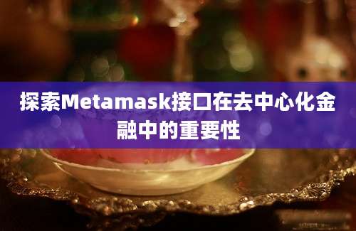 探索Metamask接口在去中心化金融中的重要性