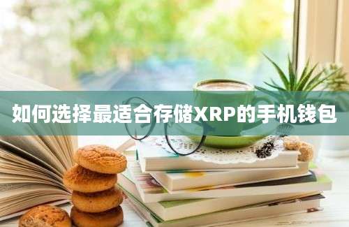 如何选择最适合存储XRP的手机钱包