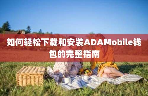 如何轻松下载和安装ADAMobile钱包的完整指南