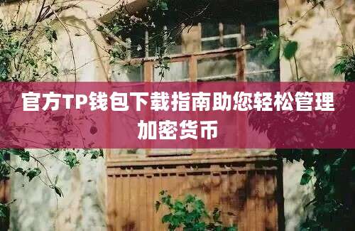 官方TP钱包下载指南助您轻松管理加密货币