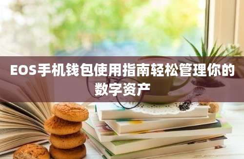 EOS手机钱包使用指南轻松管理你的数字资产