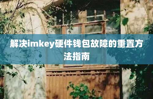 解决imkey硬件钱包故障的重置方法指南