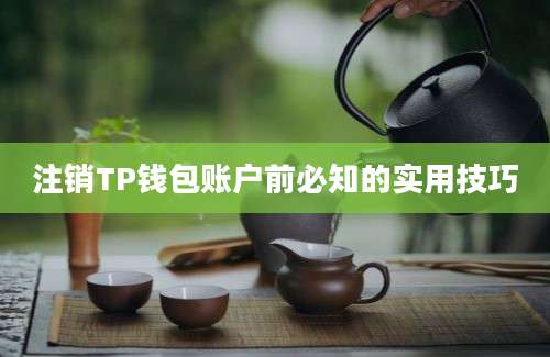 注销TP钱包账户前必知的实用技巧