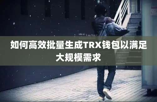 如何高效批量生成TRX钱包以满足大规模需求