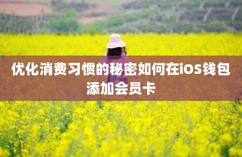 优化消费习惯的秘密如何在iOS钱包添加会员卡