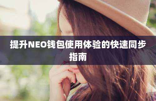 提升NEO钱包使用体验的快速同步指南