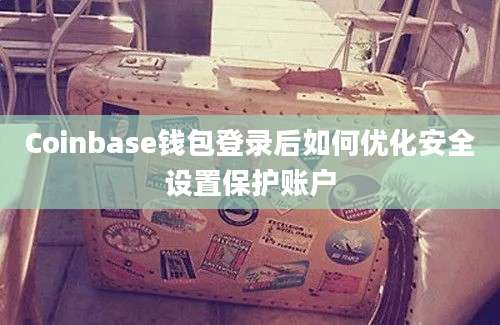 Coinbase钱包登录后如何优化安全设置保护账户