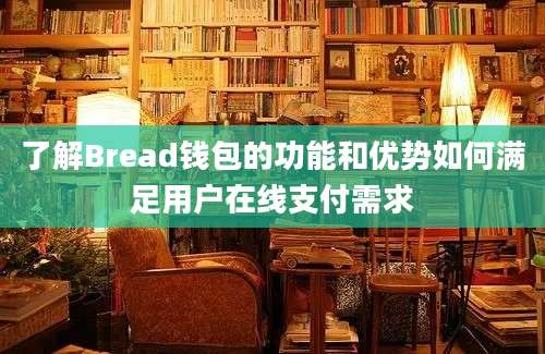 了解Bread钱包的功能和优势如何满足用户在线支付需求