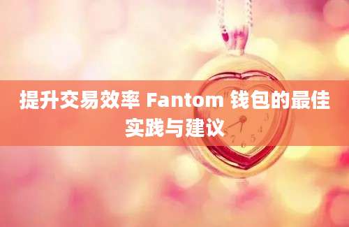 提升交易效率 Fantom 钱包的最佳实践与建议